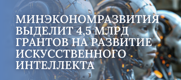 4,5 млрд рублей грантов на развитие ИИ направит Минэкономразвития РФ